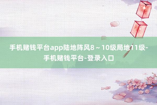 手机赌钱平台app陆地阵风8～10级局地11级-手机赌钱平台-登录入口