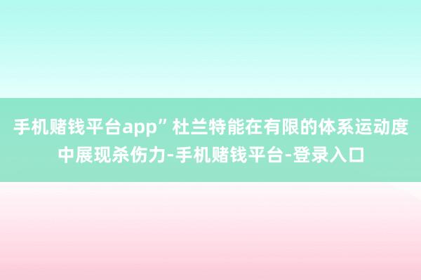 手机赌钱平台app”杜兰特能在有限的体系运动度中展现杀伤力-手机赌钱平台-登录入口