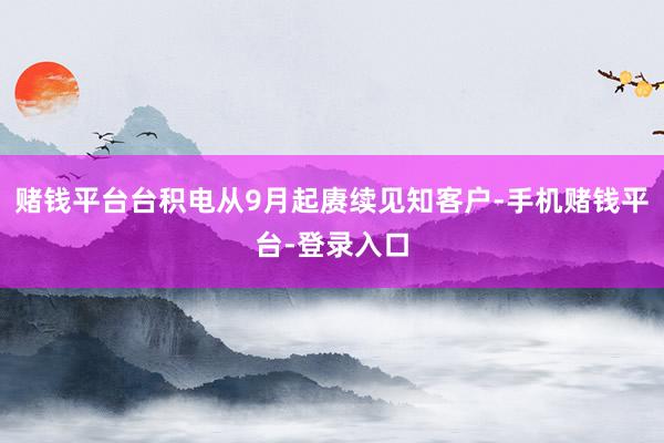 赌钱平台台积电从9月起赓续见知客户-手机赌钱平台-登录入口